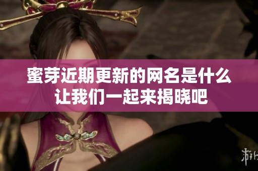 蜜芽近期更新的网名是什么 让我们一起来揭晓吧