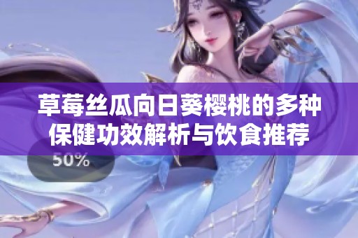 草莓丝瓜向日葵樱桃的多种保健功效解析与饮食推荐