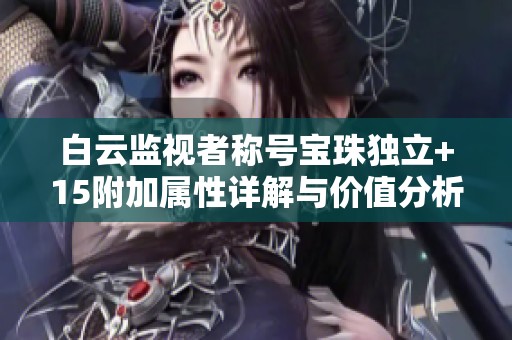 白云监视者称号宝珠独立+15附加属性详解与价值分析