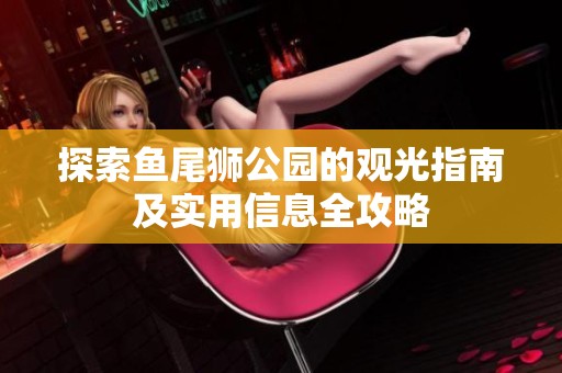 探索鱼尾狮公园的观光指南及实用信息全攻略