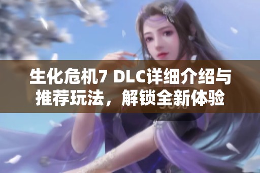 生化危机7 DLC详细介绍与推荐玩法，解锁全新体验