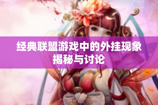 经典联盟游戏中的外挂现象揭秘与讨论