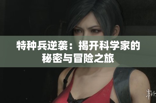 特种兵逆袭：揭开科学家的秘密与冒险之旅