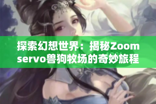 探索幻想世界：揭秘Zoomservo兽狗牧场的奇妙旅程