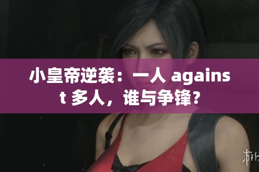 小皇帝逆袭：一人 against 多人，谁与争锋？