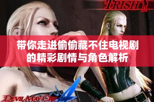 带你走进偷偷藏不住电视剧的精彩剧情与角色解析