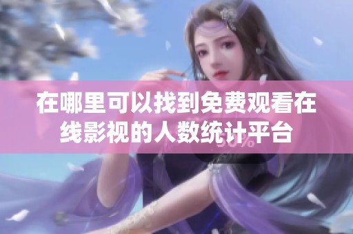 在哪里可以找到免费观看在线影视的人数统计平台