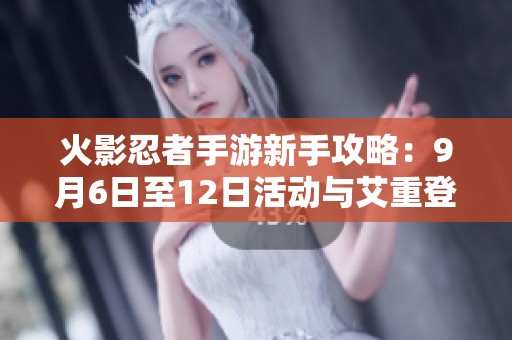 火影忍者手游新手攻略：9月6日至12日活动与艾重登场全面解析