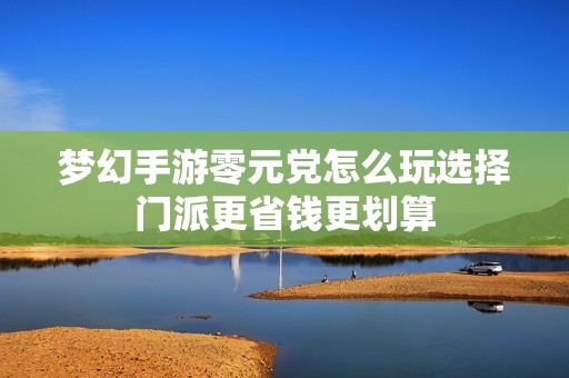 梦幻手游零元党怎么玩选择门派更省钱更划算