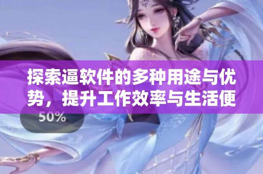 探索逼软件的多种用途与优势，提升工作效率与生活便利