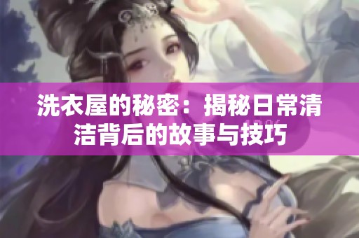 洗衣屋的秘密：揭秘日常清洁背后的故事与技巧