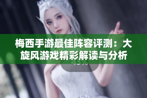 梅西手游最佳阵容评测：大旋风游戏精彩解读与分析