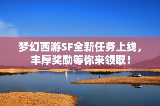 梦幻西游SF全新任务上线，丰厚奖励等你来领取！
