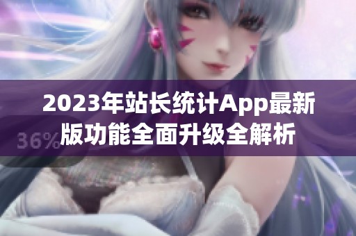 2023年站长统计App最新版功能全面升级全解析