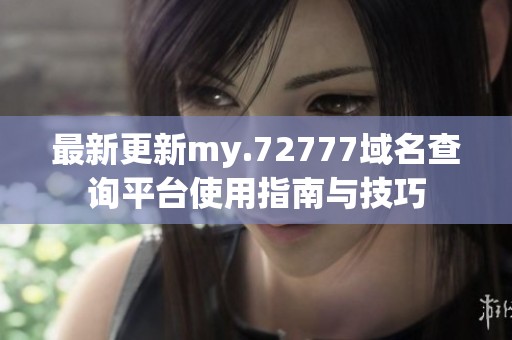 最新更新my.72777域名查询平台使用指南与技巧