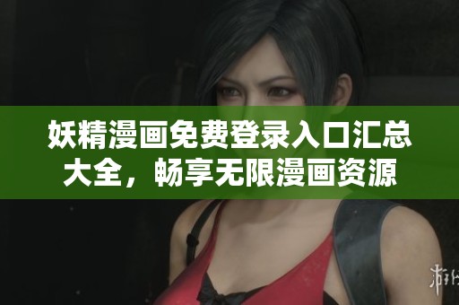 妖精漫画免费登录入口汇总大全，畅享无限漫画资源