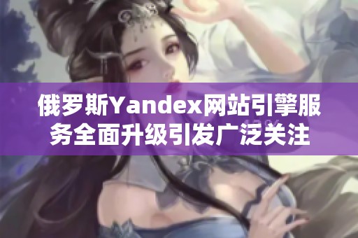 俄罗斯Yandex网站引擎服务全面升级引发广泛关注