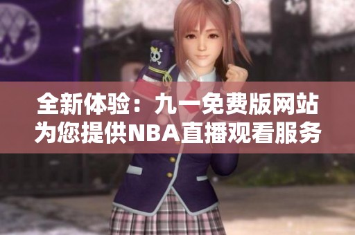 全新体验：九一免费版网站为您提供NBA直播观看服务