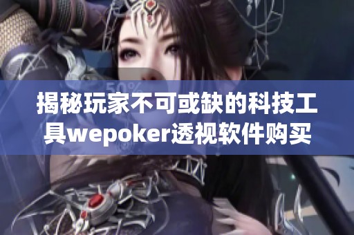 揭秘玩家不可或缺的科技工具wepoker透视软件购买指南