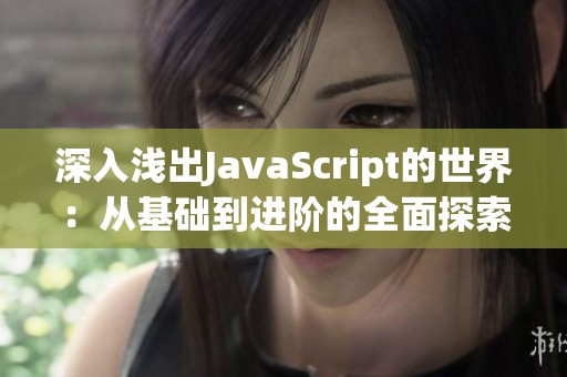 深入浅出JavaScript的世界：从基础到进阶的全面探索