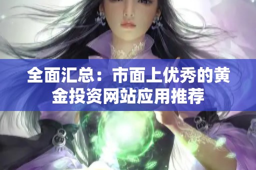 全面汇总：市面上优秀的黄金投资网站应用推荐