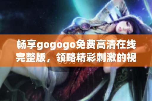 畅享gogogo免费高清在线完整版，领略精彩刺激的视听盛宴