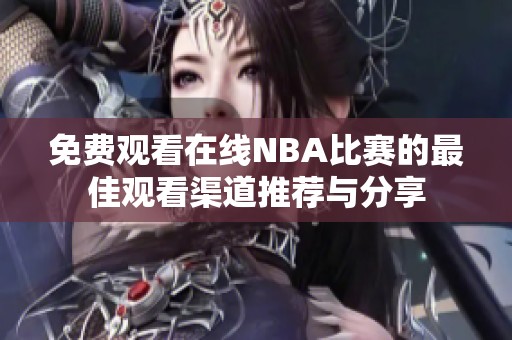 免费观看在线NBA比赛的最佳观看渠道推荐与分享