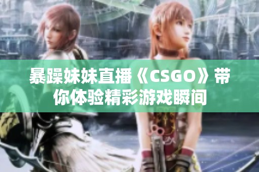 暴躁妹妹直播《CSGO》带你体验精彩游戏瞬间