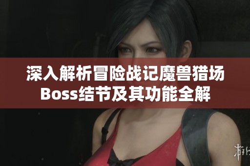 深入解析冒险战记魔兽猎场Boss结节及其功能全解