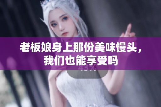 老板娘身上那份美味馒头，我们也能享受吗