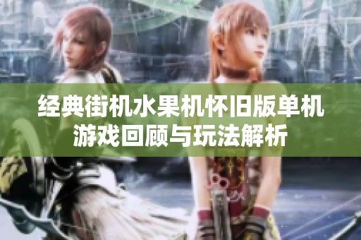 经典街机水果机怀旧版单机游戏回顾与玩法解析