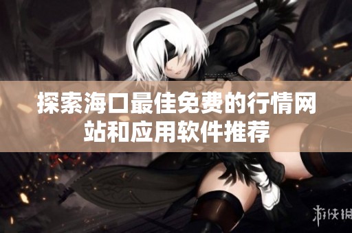 探索海口最佳免费的行情网站和应用软件推荐