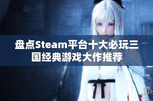 盘点Steam平台十大必玩三国经典游戏大作推荐