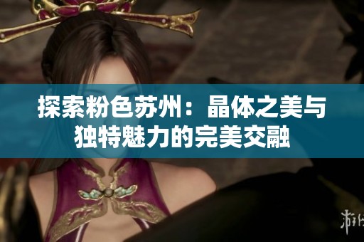 探索粉色苏州：晶体之美与独特魅力的完美交融
