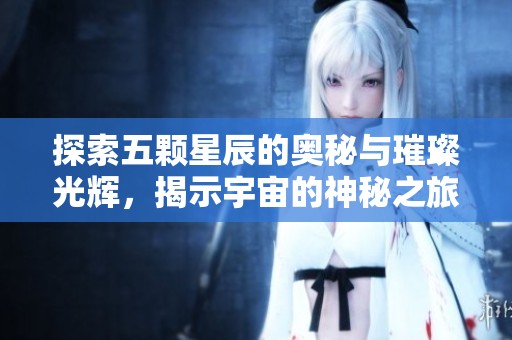 探索五颗星辰的奥秘与璀璨光辉，揭示宇宙的神秘之旅