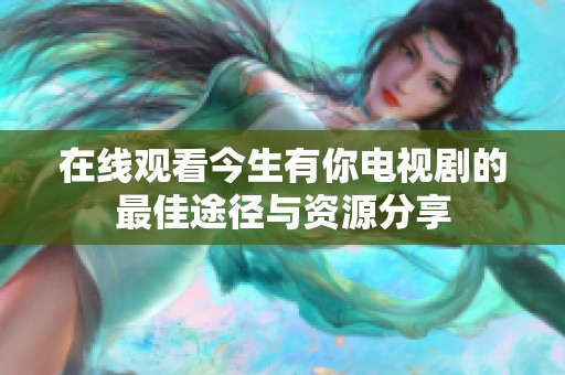 在线观看今生有你电视剧的最佳途径与资源分享