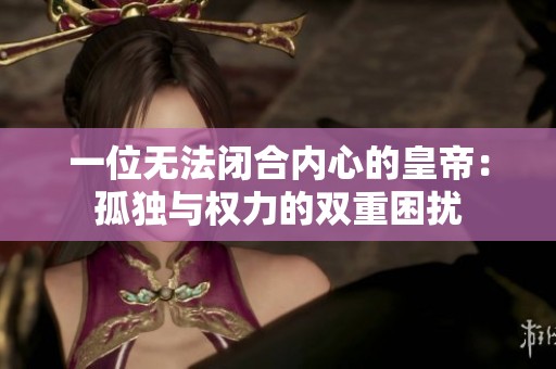 一位无法闭合内心的皇帝：孤独与权力的双重困扰