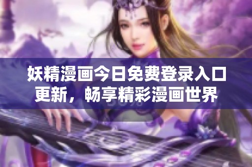 妖精漫画今日免费登录入口更新，畅享精彩漫画世界