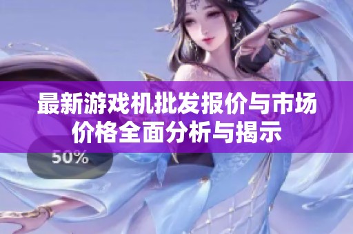最新游戏机批发报价与市场价格全面分析与揭示