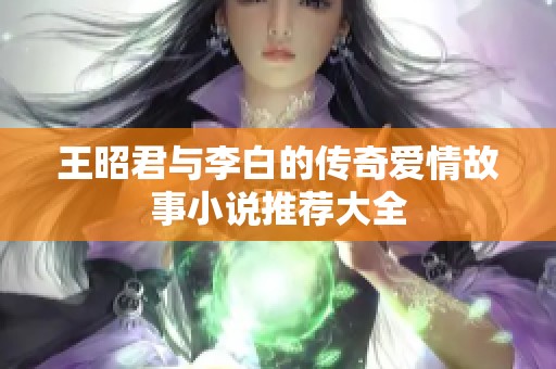 王昭君与李白的传奇爱情故事小说推荐大全