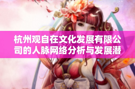 杭州观自在文化发展有限公司的人脉网络分析与发展潜力探索