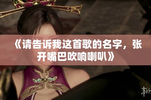 《请告诉我这首歌的名字，张开嘴巴吹响喇叭》
