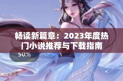 畅读新篇章：2023年度热门小说推荐与下载指南