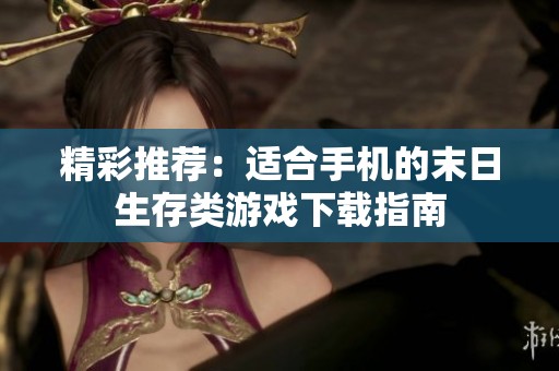 精彩推荐：适合手机的末日生存类游戏下载指南