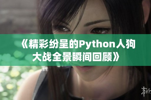 《精彩纷呈的Python人狗大战全景瞬间回顾》