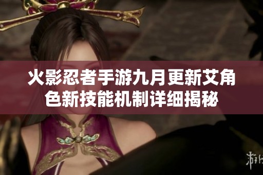 火影忍者手游九月更新艾角色新技能机制详细揭秘