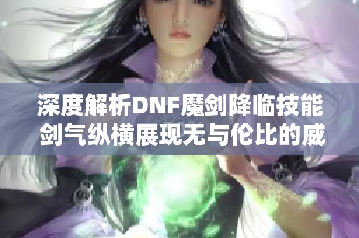 深度解析DNF魔剑降临技能 剑气纵横展现无与伦比的威力