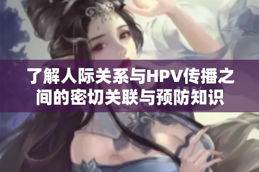了解人际关系与HPV传播之间的密切关联与预防知识