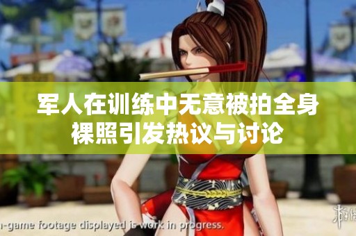 军人在训练中无意被拍全身裸照引发热议与讨论