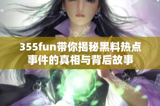 355fun带你揭秘黑料热点事件的真相与背后故事
